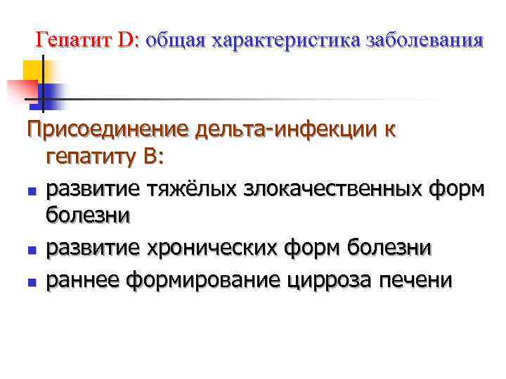 Гепатит D: общая характеристика заболевания Присоединение дельта-инфекции к гепатиту В: n развитие тяжёлых злокачественных