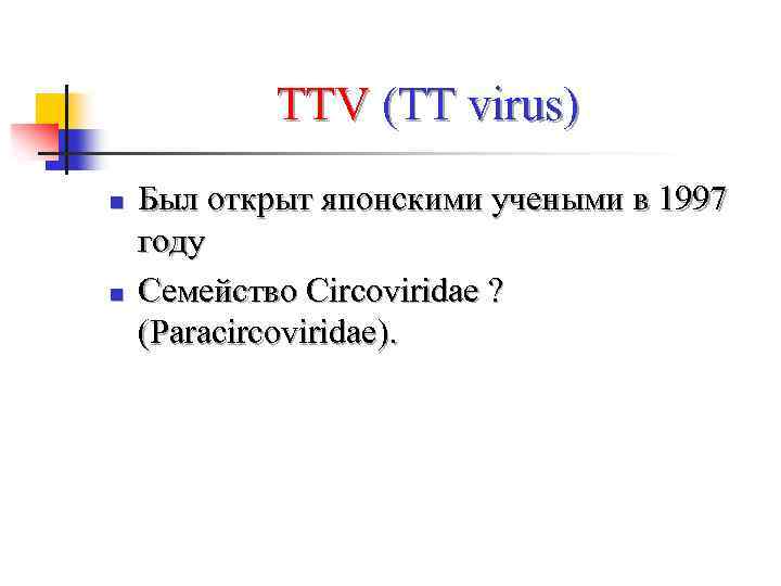 TTV (TT virus) n n Был открыт японскими учеными в 1997 году Семейство Circoviridae