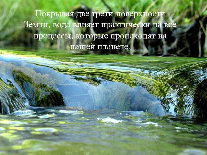 Покрывая две трети поверхности Земли, вода влияет практически на все процессы, которые происходят на