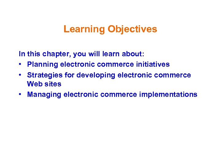 Learning Objectives In this chapter, you will learn about: • Planning electronic commerce initiatives