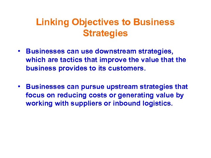 Linking Objectives to Business Strategies • Businesses can use downstream strategies, which are tactics