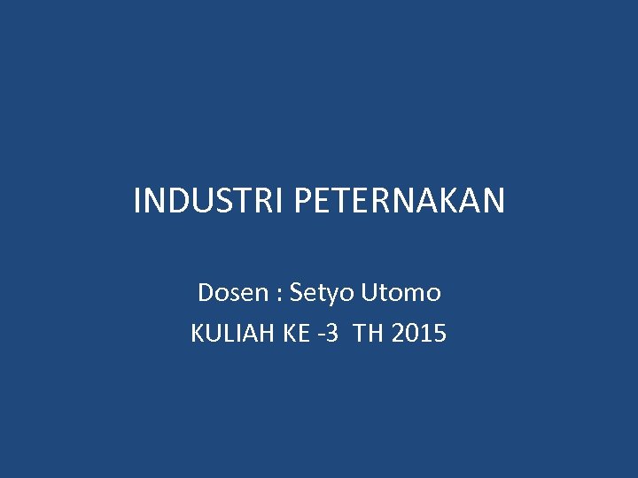 INDUSTRI PETERNAKAN Dosen : Setyo Utomo KULIAH KE -3 TH 2015 
