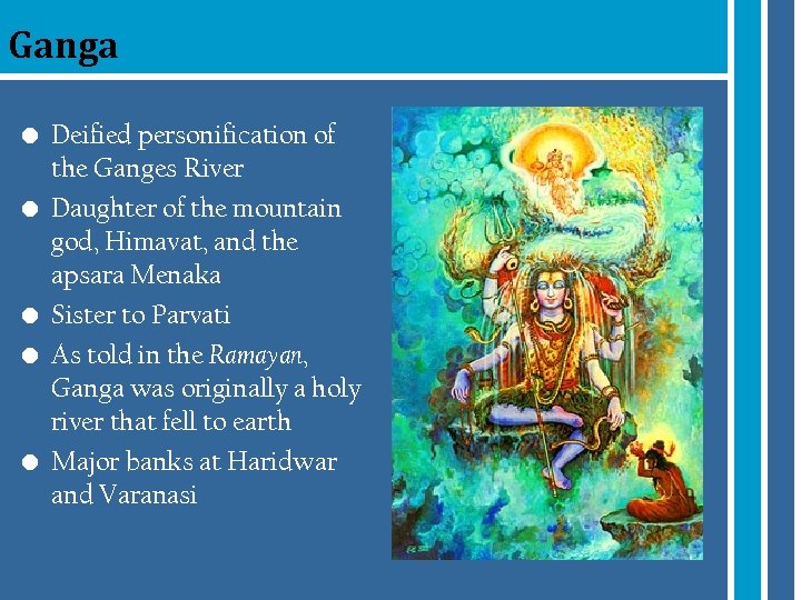 Ganga • Deified personification of the Ganges River • Daughter of the mountain god,