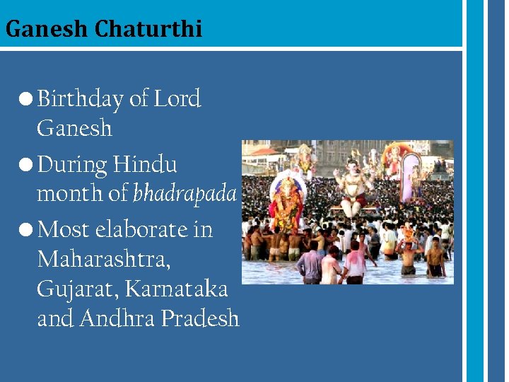 Ganesh Chaturthi • Birthday of Lord Ganesh • During Hindu month of bhadrapada •