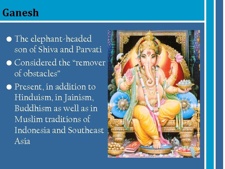 Ganesh • The elephant-headed son of Shiva and Parvati • Considered the “remover of
