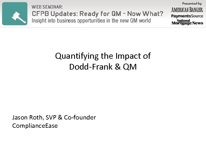 Quantifying the Impact of Dodd-Frank & QM Jason Roth, SVP & Co-founder Compliance. Ease