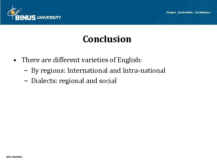 Conclusion • There are different varieties of English: – By regions: International and Intra-national