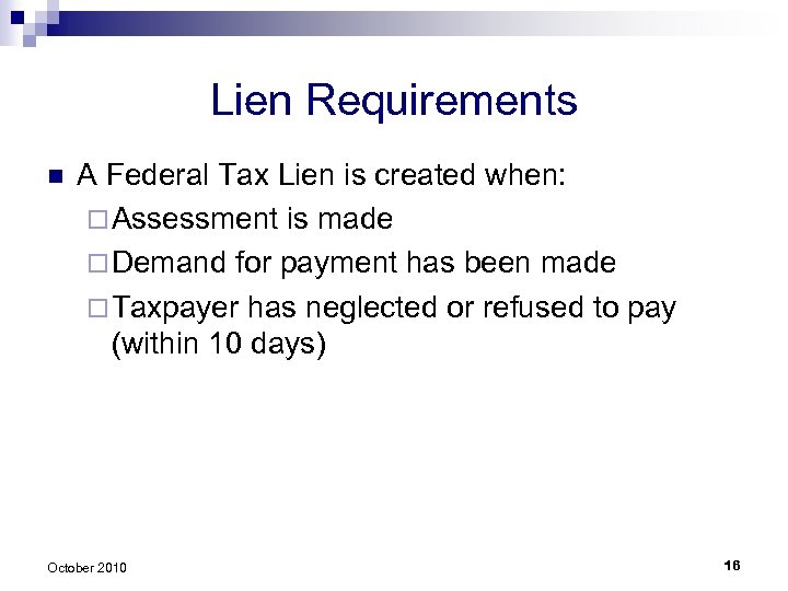 Lien Requirements n A Federal Tax Lien is created when: ¨ Assessment is made