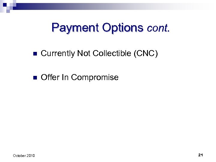 Payment Options cont. n Currently Not Collectible (CNC) n Offer In Compromise October 2010