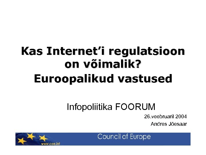 Kas Internet’i regulatsioon on võimalik? Euroopalikud vastused Infopoliitika FOORUM 26. veebruaril 2004 Andres Jõesaar