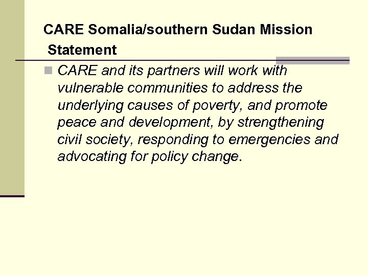 CARE Somalia/southern Sudan Mission Statement n CARE and its partners will work with vulnerable