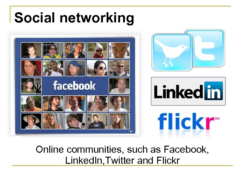 Social networking Online communities, such as Facebook, Linked. In, Twitter and Flickr 