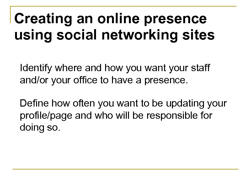 Creating an online presence using social networking sites Identify where and how you want