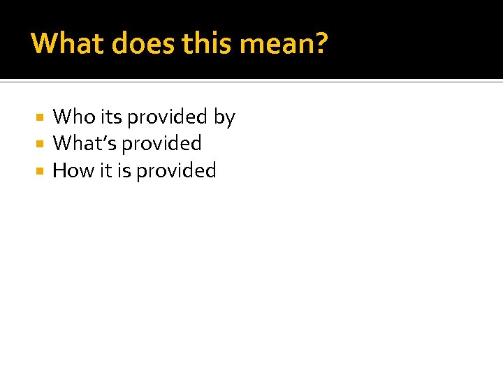 What does this mean? Who its provided by What’s provided How it is provided