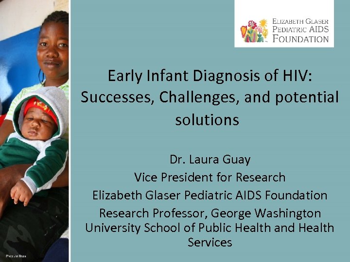 Early Infant Diagnosis of HIV: Successes, Challenges, and potential solutions Dr. Laura Guay Vice