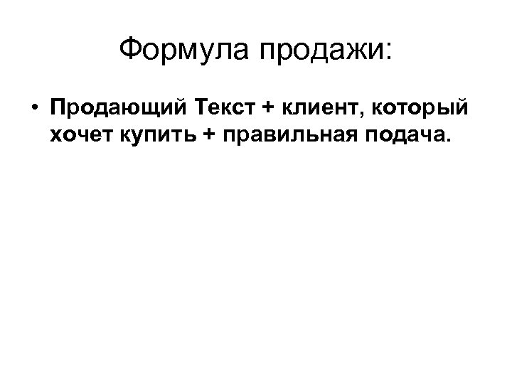 Формула продажи: • Продающий Текст + клиент, который хочет купить + правильная подача. 