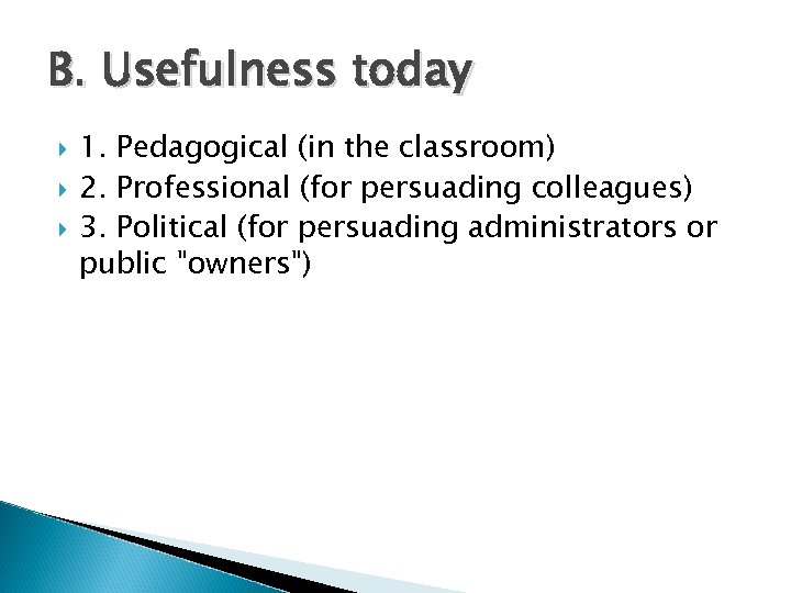 B. Usefulness today 1. Pedagogical (in the classroom) 2. Professional (for persuading colleagues) 3.