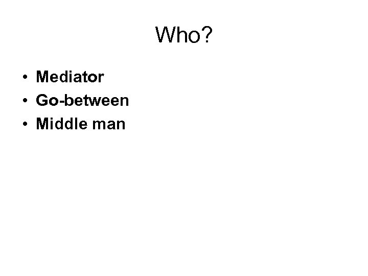 Who? • Mediator • Go-between • Middle man 