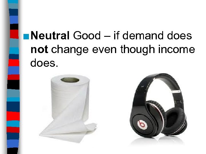 ■ Neutral Good – if demand does not change even though income does. –Ex: