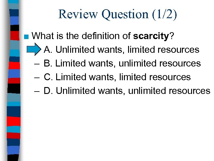 Review Question (1/2) ■ What is the definition of scarcity? – A. Unlimited wants,