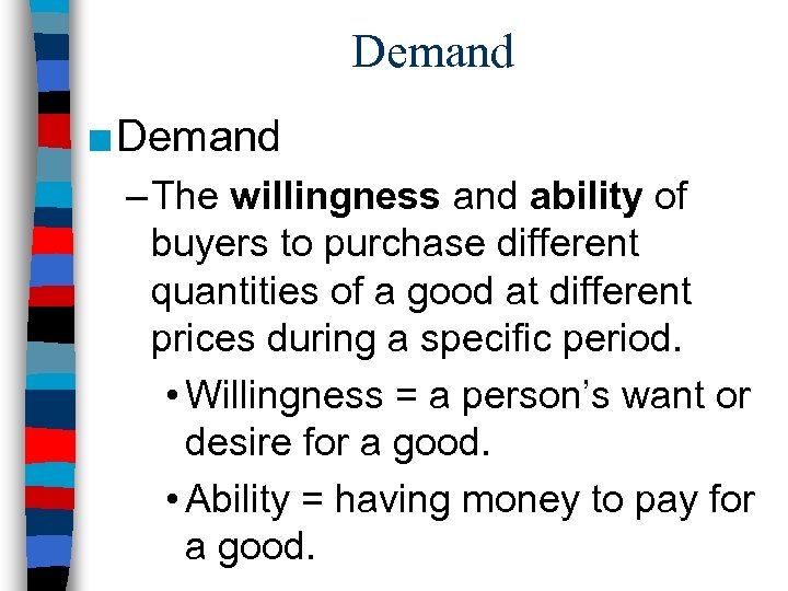 Demand ■ Demand – The willingness and ability of buyers to purchase different quantities