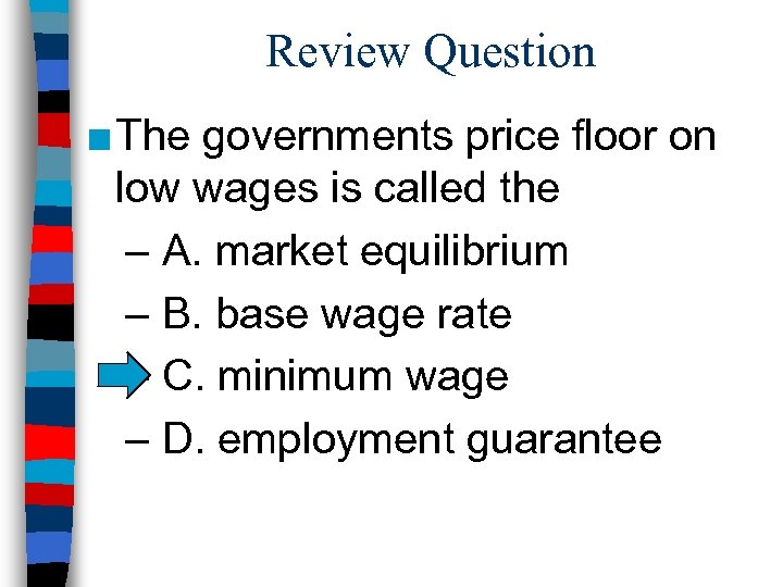 Review Question ■ The governments price floor on low wages is called the –