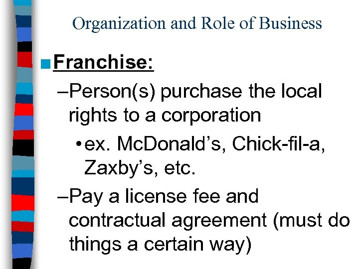 Organization and Role of Business ■ Franchise: –Person(s) purchase the local rights to a