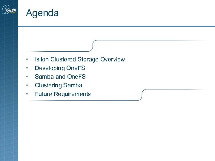 Agenda • • • Isilon Clustered Storage Overview Developing One. FS Samba and One.