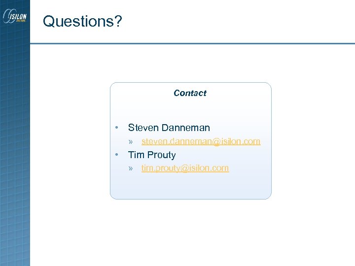 Questions? Contact • Steven Danneman » steven. danneman@isilon. com • Tim Prouty » tim.