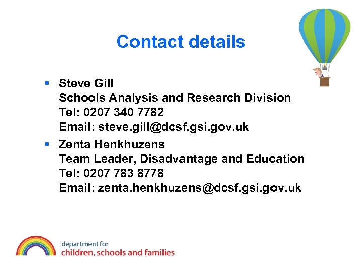 Contact details § Steve Gill Schools Analysis and Research Division Tel: 0207 340 7782