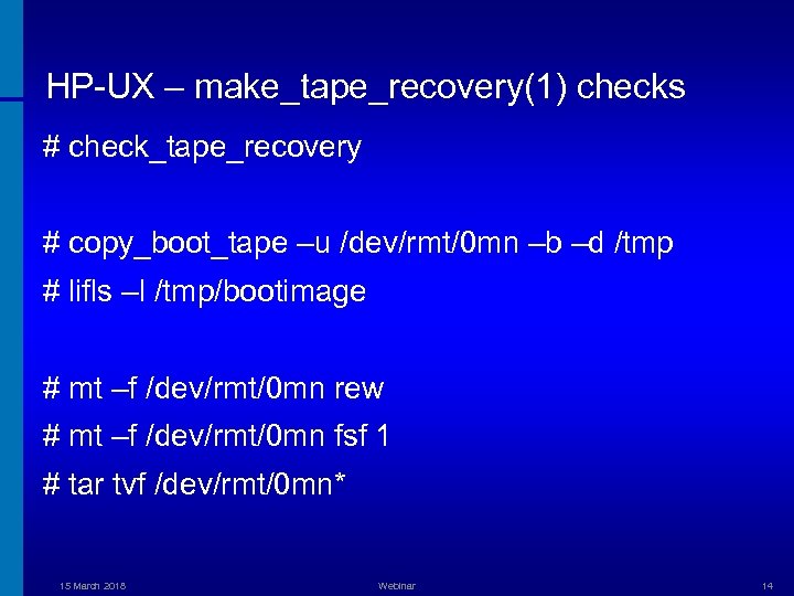HP-UX – make_tape_recovery(1) checks # check_tape_recovery # copy_boot_tape –u /dev/rmt/0 mn –b –d /tmp