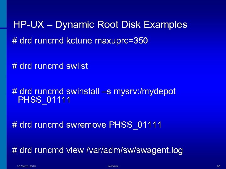 HP-UX – Dynamic Root Disk Examples # drd runcmd kctune maxuprc=350 # drd runcmd
