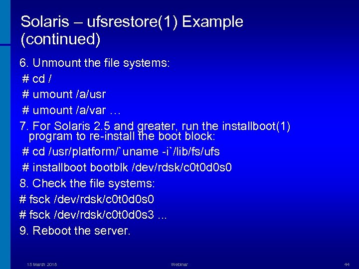 Solaris – ufsrestore(1) Example (continued) 6. Unmount the file systems: # cd / #