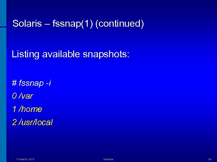 Solaris – fssnap(1) (continued) Listing available snapshots: # fssnap -i 0 /var 1 /home
