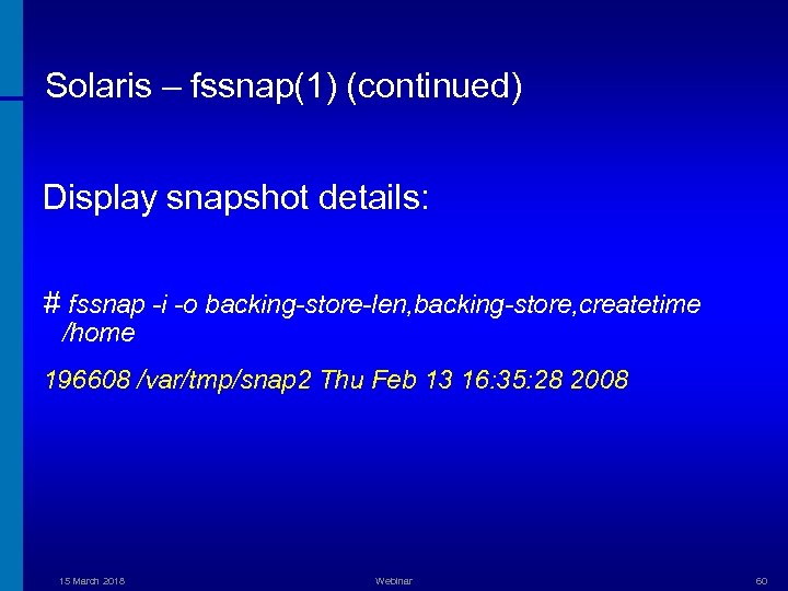 Solaris – fssnap(1) (continued) Display snapshot details: # fssnap -i -o backing-store-len, backing-store, createtime