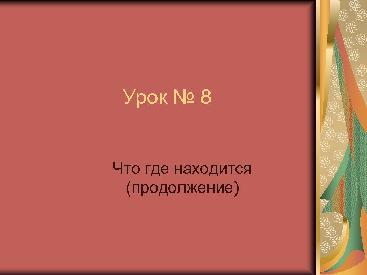 Урок № 8 Что где находится (продолжение) 