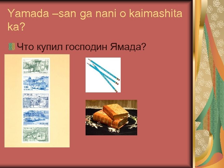 Yamada –san ga nani o kaimashita ka? Что купил господин Ямада? 