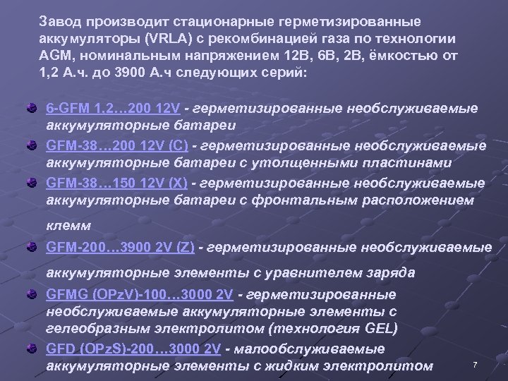 Завод производит стационарные герметизированные аккумуляторы (VRLA) с рекомбинацией газа по технологии AGM, номинальным напряжением