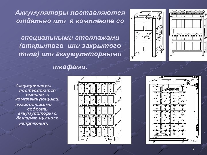 Аккумуляторы поставляются отдельно или в комплекте со специальными стеллажами (открытого или закрытого типа) или