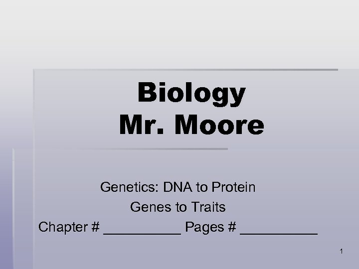Biology Mr. Moore Genetics: DNA to Protein Genes to Traits Chapter # _____ Pages