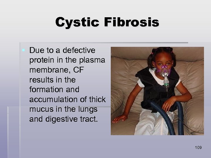 Cystic Fibrosis § Due to a defective protein in the plasma membrane, CF results