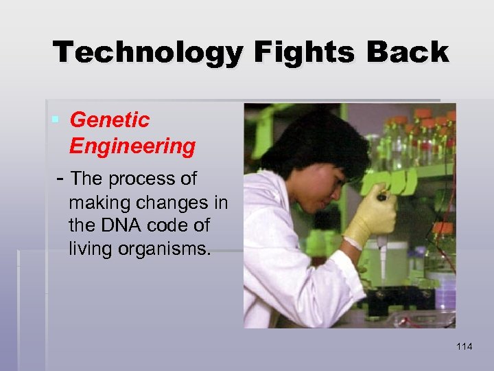 Technology Fights Back § Genetic Engineering - The process of making changes in the