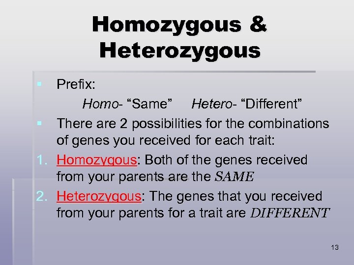 Homozygous & Heterozygous § Prefix: Homo- “Same” Hetero- “Different” § There are 2 possibilities