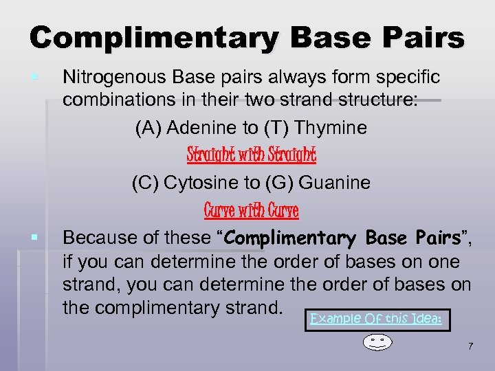 Complimentary Base Pairs § § Nitrogenous Base pairs always form specific combinations in their