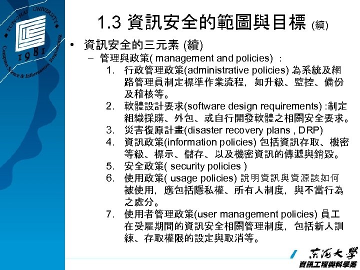 1. 3 資訊安全的範圖與目標 (續) • 資訊安全的三元素 (續) – 管理與政策( management and policies) ： 1.