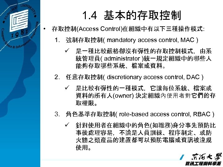 1. 4 基本的存取控制 • 存取控制(Access Control)在組織中有以下三種操作模式: 1. 強制存取控制( mandatory access control, MAC ) ü