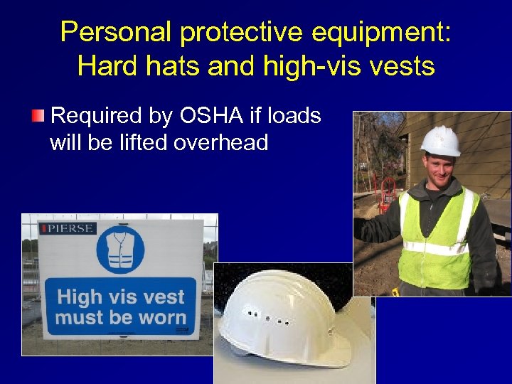 Personal protective equipment: Hard hats and high-vis vests Required by OSHA if loads will