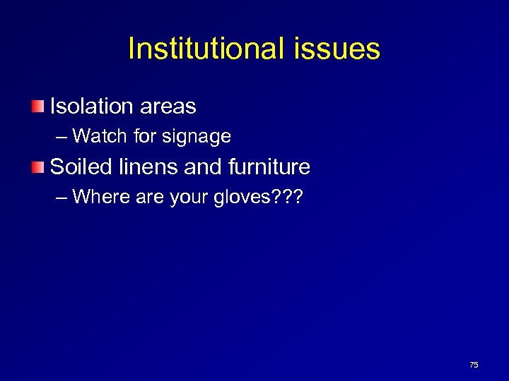 Institutional issues Isolation areas – Watch for signage Soiled linens and furniture – Where