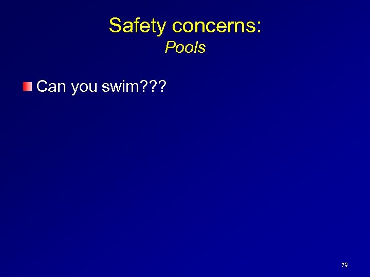 Safety concerns: Pools Can you swim? ? ? 79 