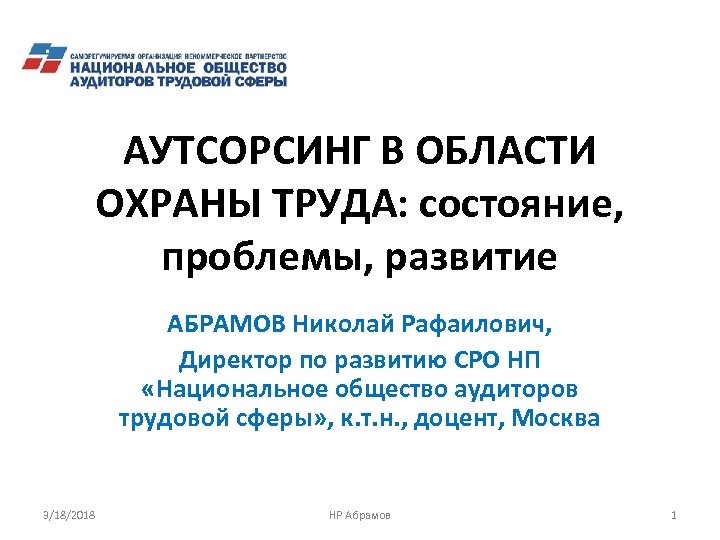 АУТСОРСИНГ В ОБЛАСТИ ОХРАНЫ ТРУДА: состояние, проблемы, развитие АБРАМОВ Николай Рафаилович, Директор по развитию